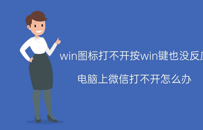 win图标打不开按win键也没反应 电脑上微信打不开怎么办？